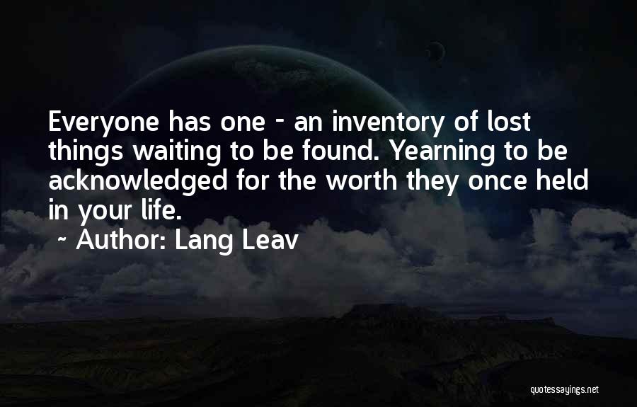 Lang Leav Quotes: Everyone Has One - An Inventory Of Lost Things Waiting To Be Found. Yearning To Be Acknowledged For The Worth