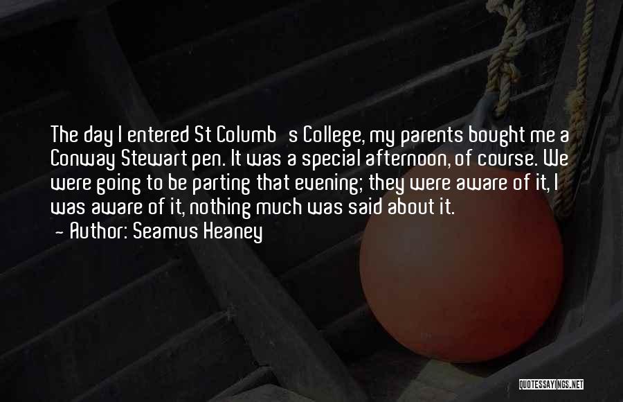 Seamus Heaney Quotes: The Day I Entered St Columb's College, My Parents Bought Me A Conway Stewart Pen. It Was A Special Afternoon,