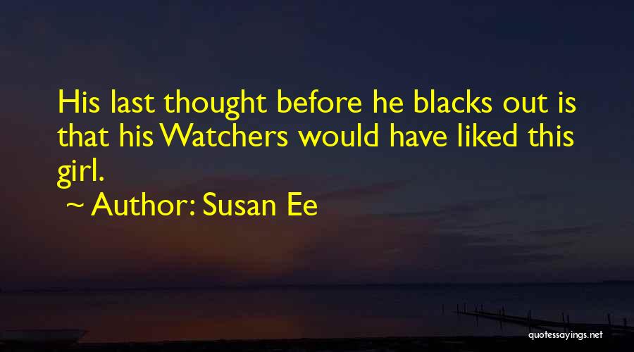 Susan Ee Quotes: His Last Thought Before He Blacks Out Is That His Watchers Would Have Liked This Girl.