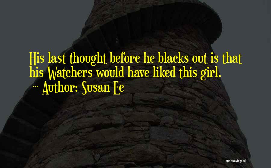 Susan Ee Quotes: His Last Thought Before He Blacks Out Is That His Watchers Would Have Liked This Girl.