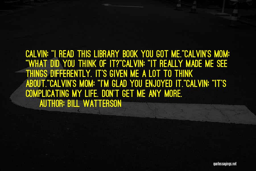 Bill Watterson Quotes: Calvin: I Read This Library Book You Got Me.calvin's Mom: What Did You Think Of It?calvin: It Really Made Me