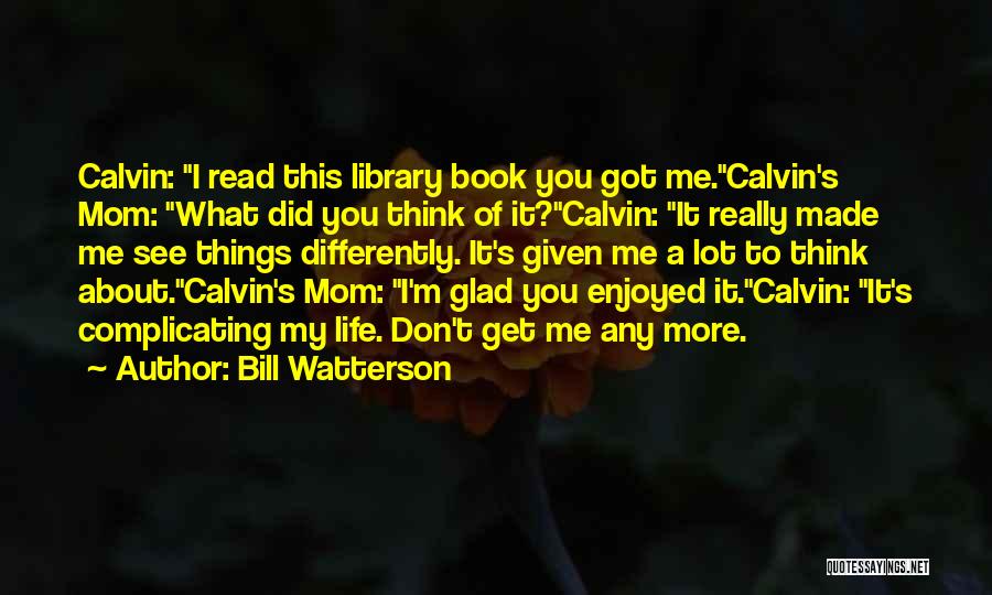 Bill Watterson Quotes: Calvin: I Read This Library Book You Got Me.calvin's Mom: What Did You Think Of It?calvin: It Really Made Me