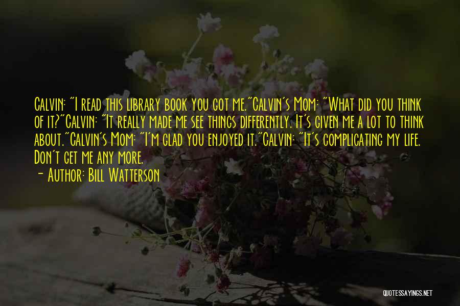 Bill Watterson Quotes: Calvin: I Read This Library Book You Got Me.calvin's Mom: What Did You Think Of It?calvin: It Really Made Me