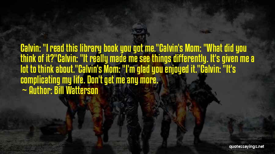 Bill Watterson Quotes: Calvin: I Read This Library Book You Got Me.calvin's Mom: What Did You Think Of It?calvin: It Really Made Me