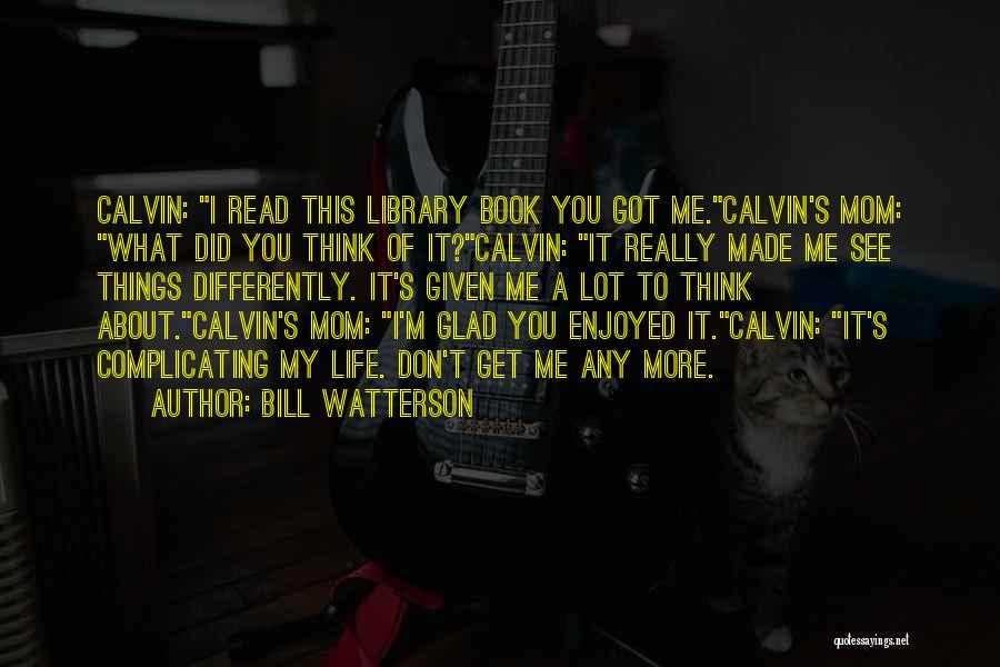 Bill Watterson Quotes: Calvin: I Read This Library Book You Got Me.calvin's Mom: What Did You Think Of It?calvin: It Really Made Me