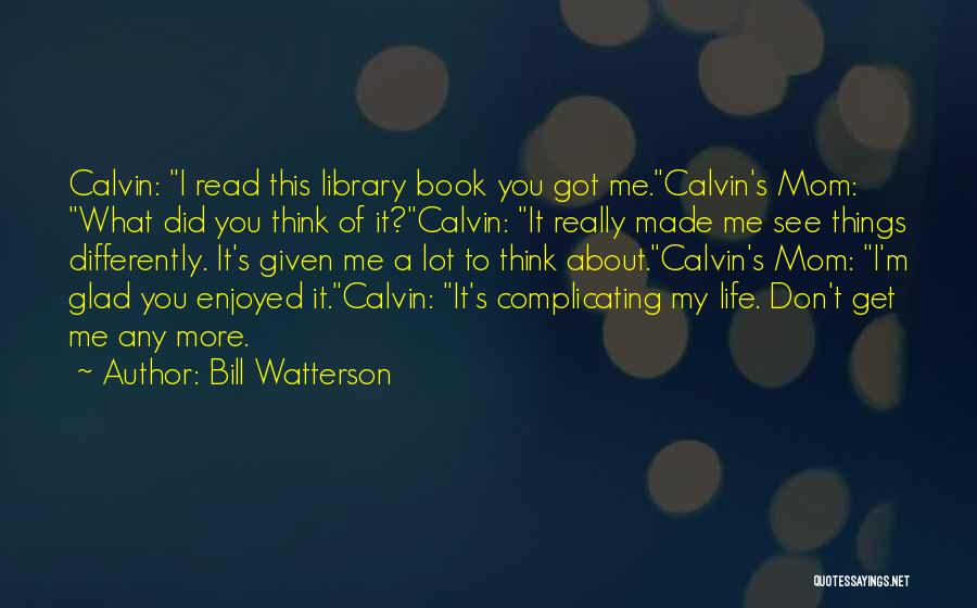 Bill Watterson Quotes: Calvin: I Read This Library Book You Got Me.calvin's Mom: What Did You Think Of It?calvin: It Really Made Me