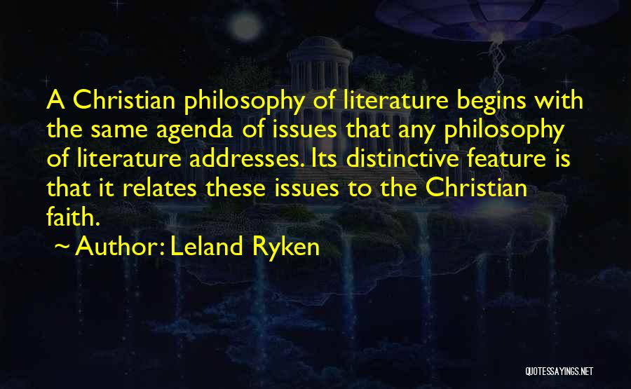 Leland Ryken Quotes: A Christian Philosophy Of Literature Begins With The Same Agenda Of Issues That Any Philosophy Of Literature Addresses. Its Distinctive