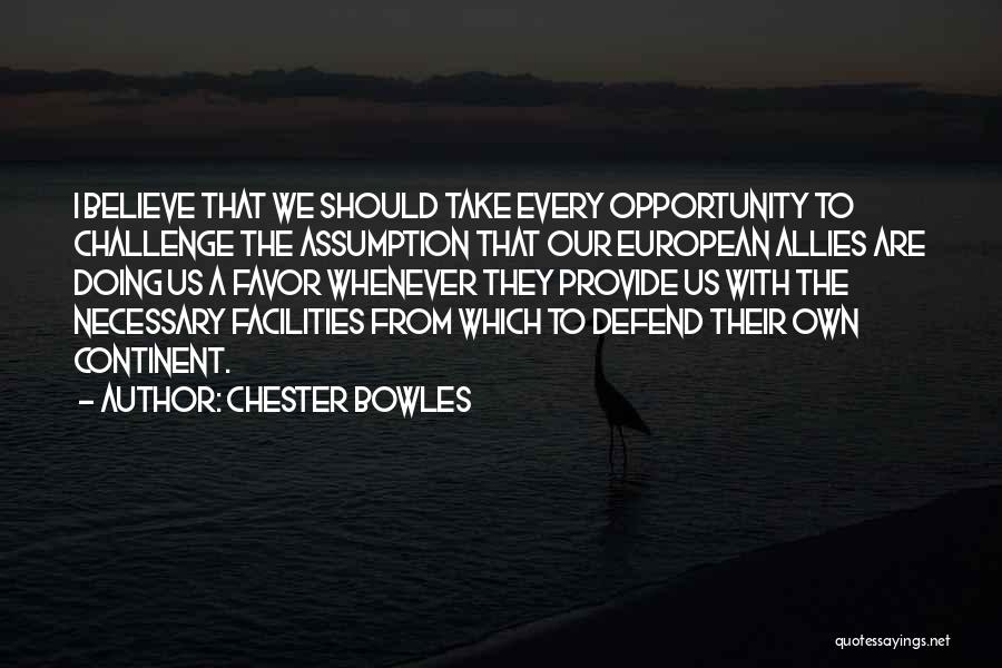 Chester Bowles Quotes: I Believe That We Should Take Every Opportunity To Challenge The Assumption That Our European Allies Are Doing Us A