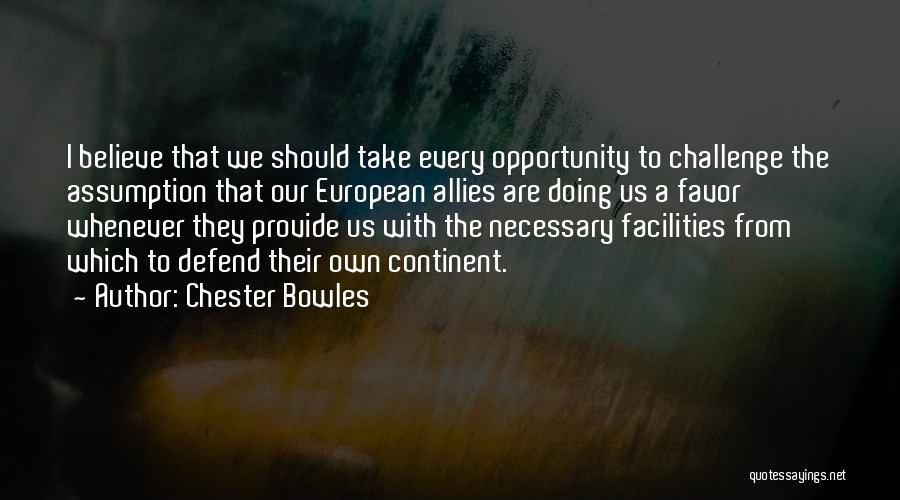 Chester Bowles Quotes: I Believe That We Should Take Every Opportunity To Challenge The Assumption That Our European Allies Are Doing Us A