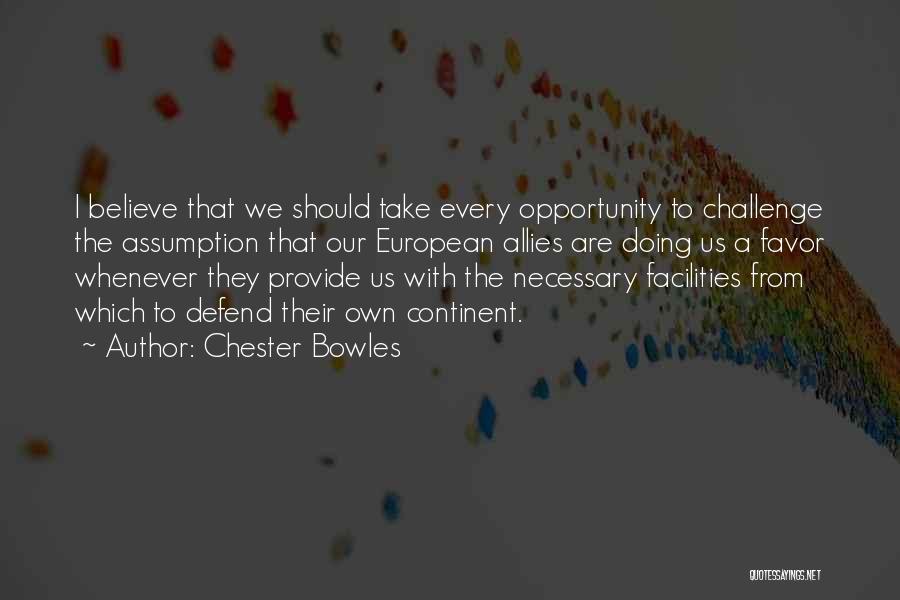 Chester Bowles Quotes: I Believe That We Should Take Every Opportunity To Challenge The Assumption That Our European Allies Are Doing Us A