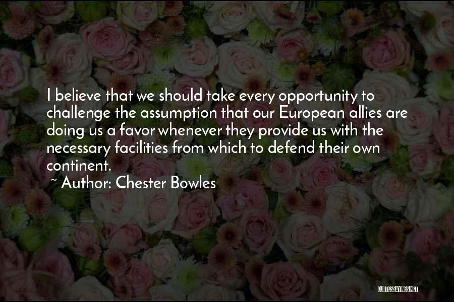 Chester Bowles Quotes: I Believe That We Should Take Every Opportunity To Challenge The Assumption That Our European Allies Are Doing Us A