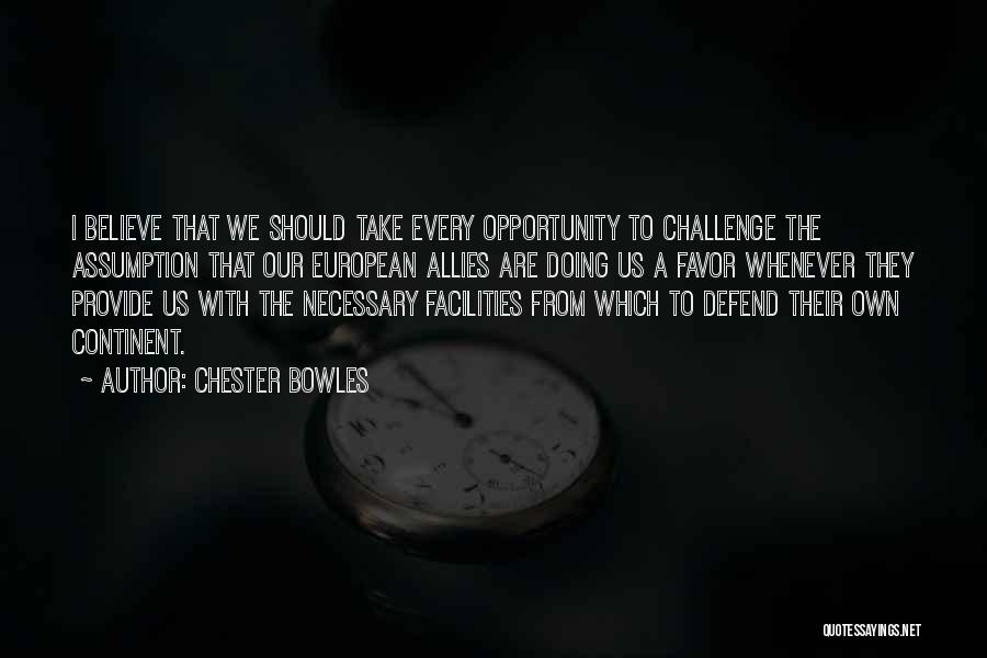 Chester Bowles Quotes: I Believe That We Should Take Every Opportunity To Challenge The Assumption That Our European Allies Are Doing Us A