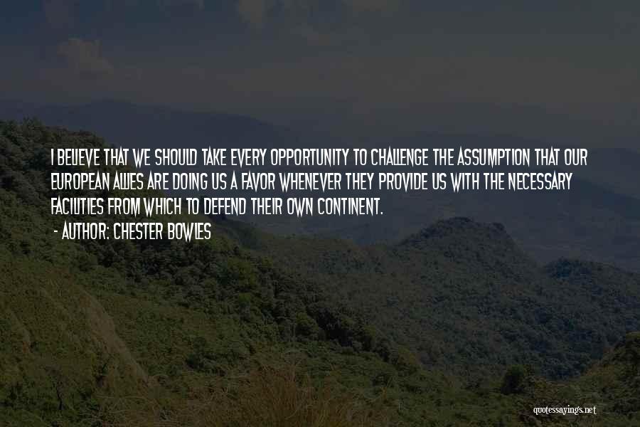 Chester Bowles Quotes: I Believe That We Should Take Every Opportunity To Challenge The Assumption That Our European Allies Are Doing Us A