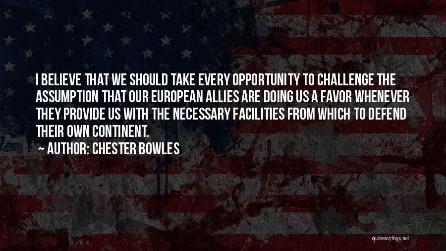 Chester Bowles Quotes: I Believe That We Should Take Every Opportunity To Challenge The Assumption That Our European Allies Are Doing Us A