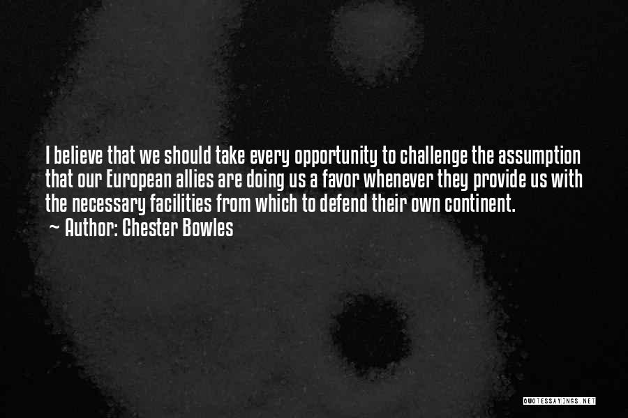 Chester Bowles Quotes: I Believe That We Should Take Every Opportunity To Challenge The Assumption That Our European Allies Are Doing Us A