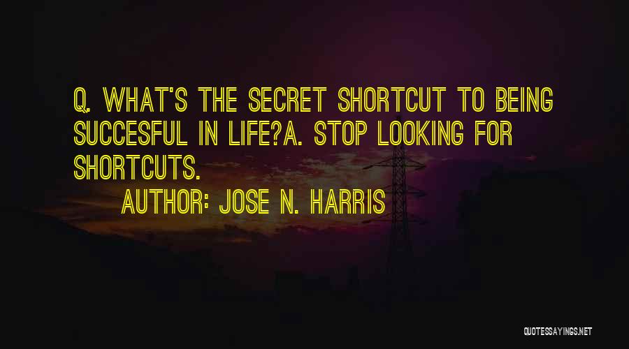 Jose N. Harris Quotes: Q. What's The Secret Shortcut To Being Succesful In Life?a. Stop Looking For Shortcuts.