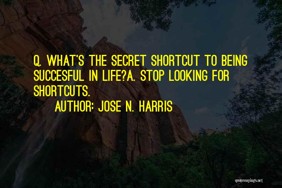 Jose N. Harris Quotes: Q. What's The Secret Shortcut To Being Succesful In Life?a. Stop Looking For Shortcuts.