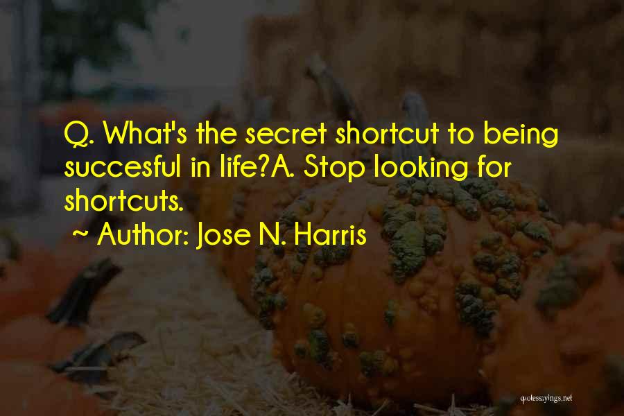 Jose N. Harris Quotes: Q. What's The Secret Shortcut To Being Succesful In Life?a. Stop Looking For Shortcuts.