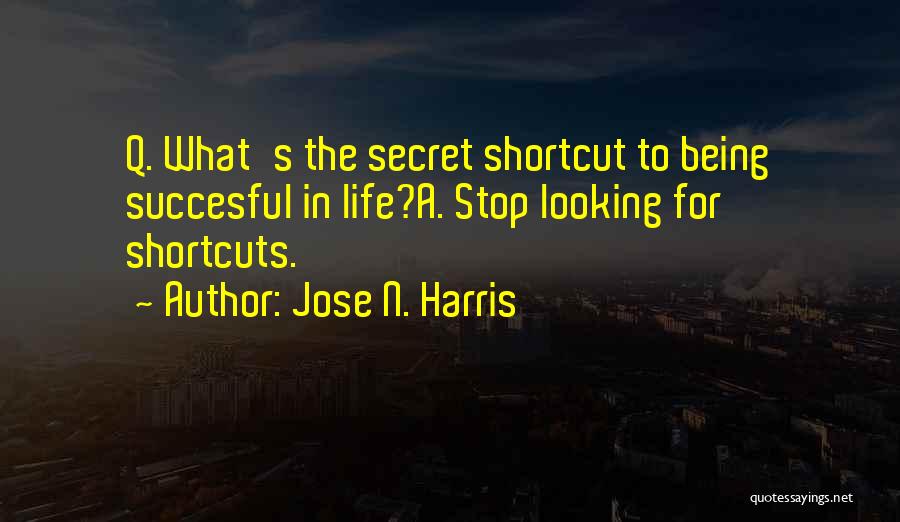 Jose N. Harris Quotes: Q. What's The Secret Shortcut To Being Succesful In Life?a. Stop Looking For Shortcuts.