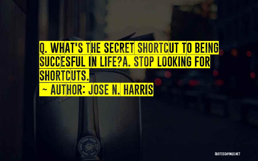 Jose N. Harris Quotes: Q. What's The Secret Shortcut To Being Succesful In Life?a. Stop Looking For Shortcuts.