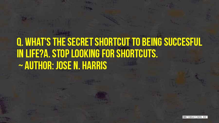Jose N. Harris Quotes: Q. What's The Secret Shortcut To Being Succesful In Life?a. Stop Looking For Shortcuts.
