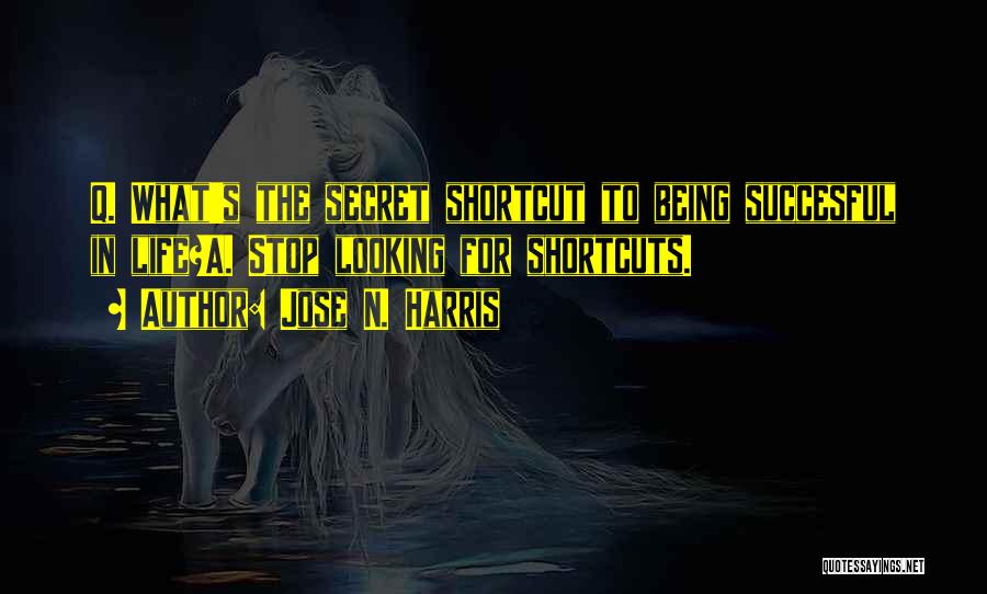 Jose N. Harris Quotes: Q. What's The Secret Shortcut To Being Succesful In Life?a. Stop Looking For Shortcuts.