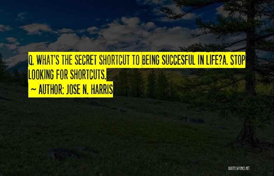 Jose N. Harris Quotes: Q. What's The Secret Shortcut To Being Succesful In Life?a. Stop Looking For Shortcuts.