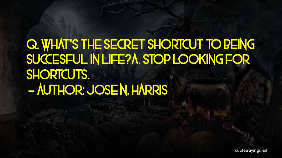 Jose N. Harris Quotes: Q. What's The Secret Shortcut To Being Succesful In Life?a. Stop Looking For Shortcuts.