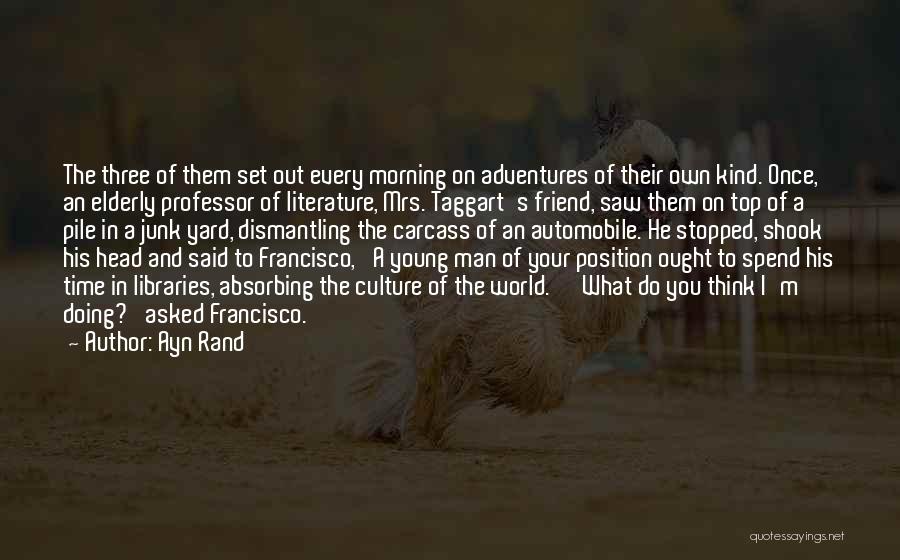 Ayn Rand Quotes: The Three Of Them Set Out Every Morning On Adventures Of Their Own Kind. Once, An Elderly Professor Of Literature,