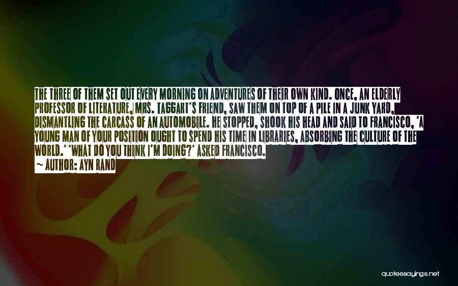 Ayn Rand Quotes: The Three Of Them Set Out Every Morning On Adventures Of Their Own Kind. Once, An Elderly Professor Of Literature,