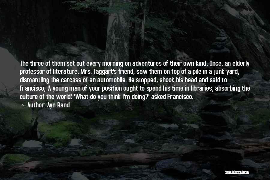 Ayn Rand Quotes: The Three Of Them Set Out Every Morning On Adventures Of Their Own Kind. Once, An Elderly Professor Of Literature,