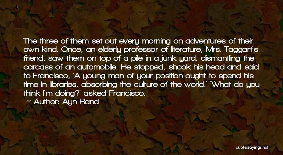 Ayn Rand Quotes: The Three Of Them Set Out Every Morning On Adventures Of Their Own Kind. Once, An Elderly Professor Of Literature,