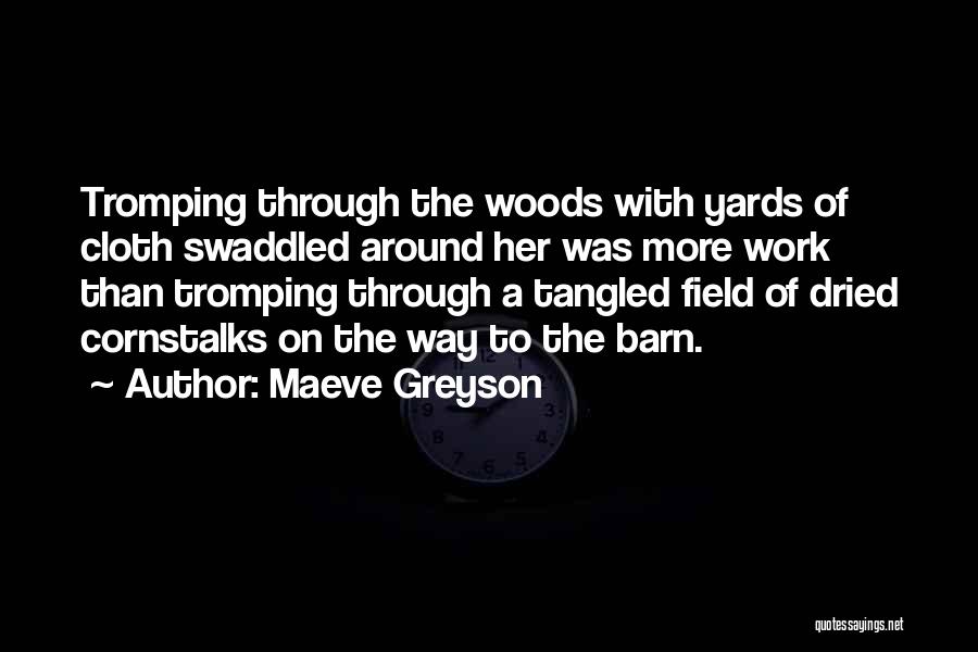 Maeve Greyson Quotes: Tromping Through The Woods With Yards Of Cloth Swaddled Around Her Was More Work Than Tromping Through A Tangled Field