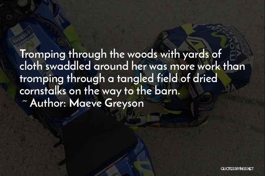 Maeve Greyson Quotes: Tromping Through The Woods With Yards Of Cloth Swaddled Around Her Was More Work Than Tromping Through A Tangled Field