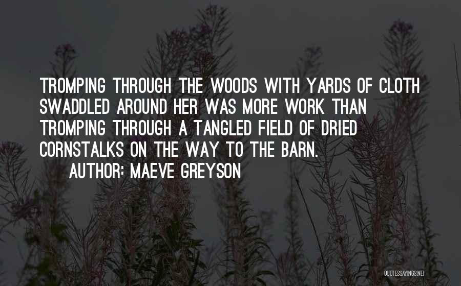 Maeve Greyson Quotes: Tromping Through The Woods With Yards Of Cloth Swaddled Around Her Was More Work Than Tromping Through A Tangled Field