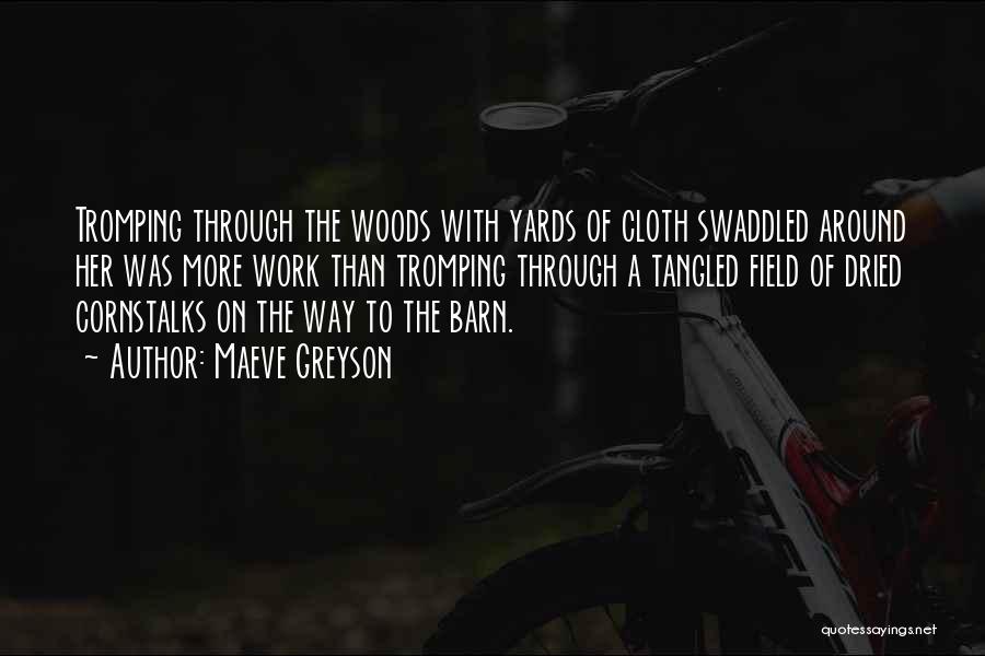 Maeve Greyson Quotes: Tromping Through The Woods With Yards Of Cloth Swaddled Around Her Was More Work Than Tromping Through A Tangled Field