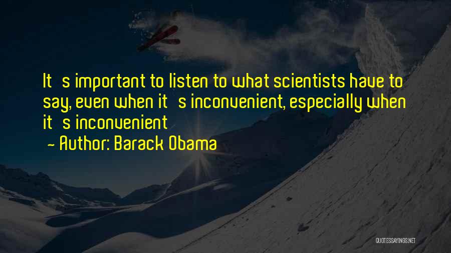 Barack Obama Quotes: It's Important To Listen To What Scientists Have To Say, Even When It's Inconvenient, Especially When It's Inconvenient