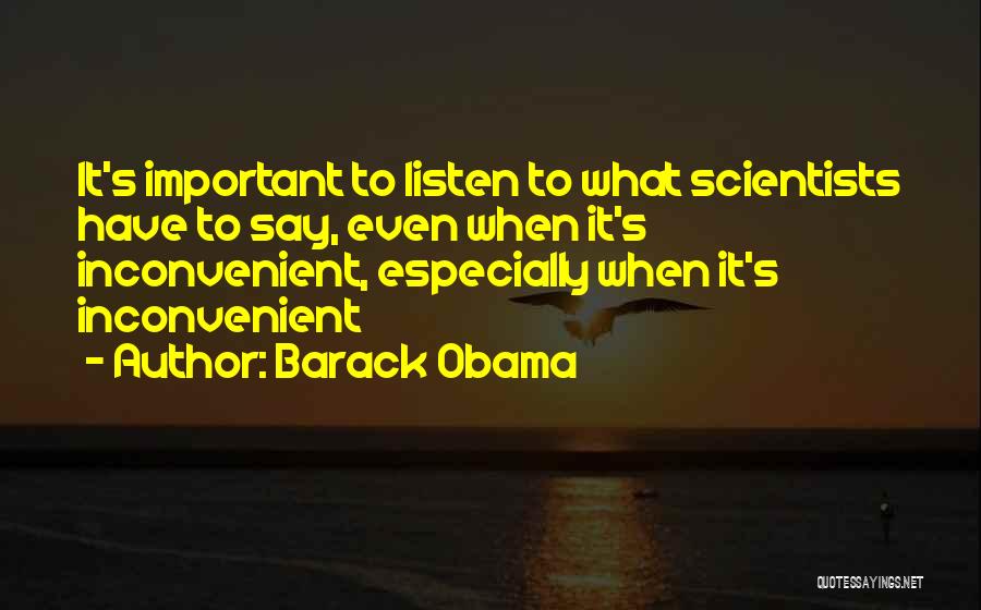 Barack Obama Quotes: It's Important To Listen To What Scientists Have To Say, Even When It's Inconvenient, Especially When It's Inconvenient