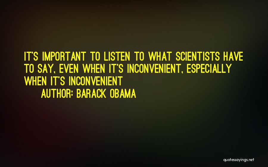 Barack Obama Quotes: It's Important To Listen To What Scientists Have To Say, Even When It's Inconvenient, Especially When It's Inconvenient