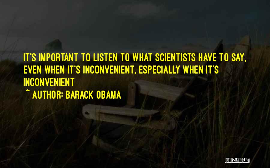 Barack Obama Quotes: It's Important To Listen To What Scientists Have To Say, Even When It's Inconvenient, Especially When It's Inconvenient