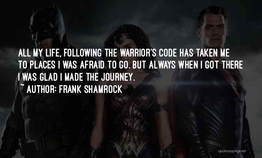 Frank Shamrock Quotes: All My Life, Following The Warrior's Code Has Taken Me To Places I Was Afraid To Go. But Always When