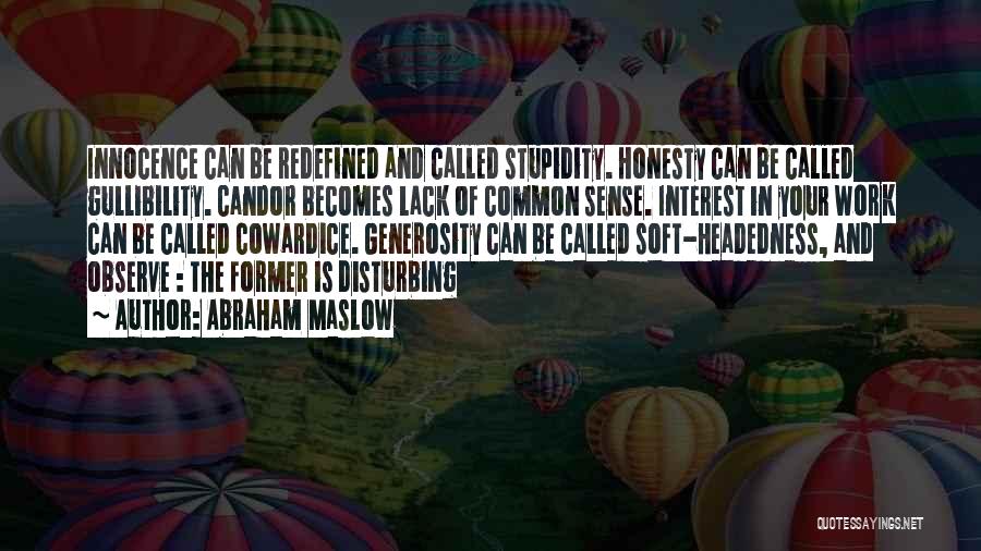 Abraham Maslow Quotes: Innocence Can Be Redefined And Called Stupidity. Honesty Can Be Called Gullibility. Candor Becomes Lack Of Common Sense. Interest In