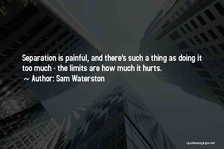 Sam Waterston Quotes: Separation Is Painful, And There's Such A Thing As Doing It Too Much - The Limits Are How Much It