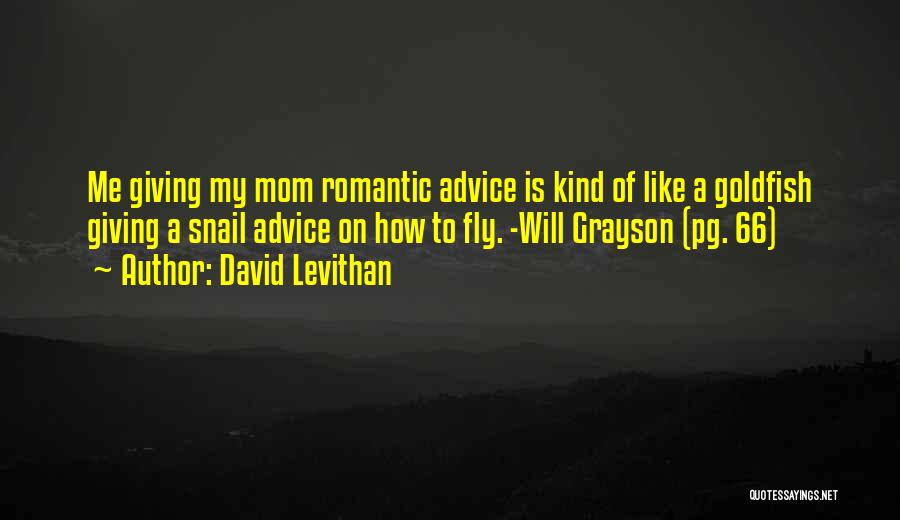 David Levithan Quotes: Me Giving My Mom Romantic Advice Is Kind Of Like A Goldfish Giving A Snail Advice On How To Fly.