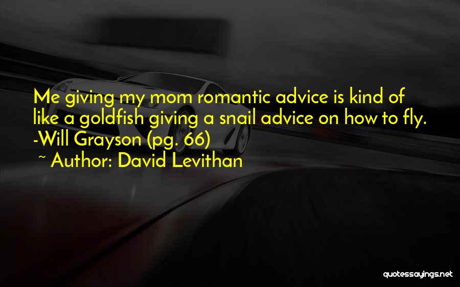 David Levithan Quotes: Me Giving My Mom Romantic Advice Is Kind Of Like A Goldfish Giving A Snail Advice On How To Fly.