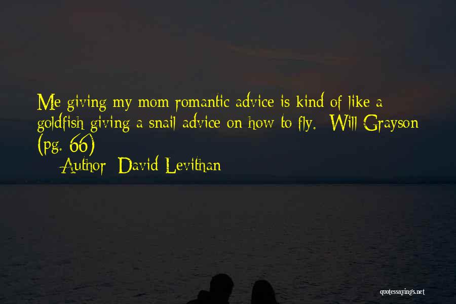 David Levithan Quotes: Me Giving My Mom Romantic Advice Is Kind Of Like A Goldfish Giving A Snail Advice On How To Fly.