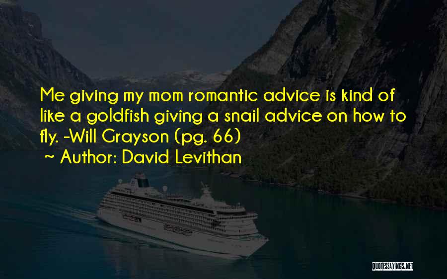 David Levithan Quotes: Me Giving My Mom Romantic Advice Is Kind Of Like A Goldfish Giving A Snail Advice On How To Fly.