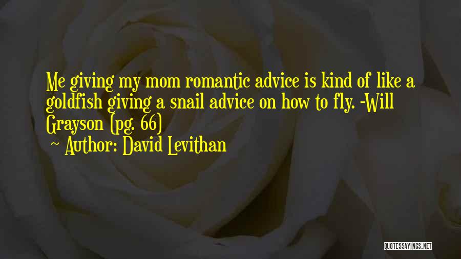 David Levithan Quotes: Me Giving My Mom Romantic Advice Is Kind Of Like A Goldfish Giving A Snail Advice On How To Fly.