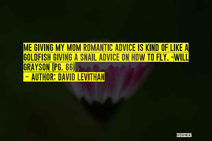 David Levithan Quotes: Me Giving My Mom Romantic Advice Is Kind Of Like A Goldfish Giving A Snail Advice On How To Fly.