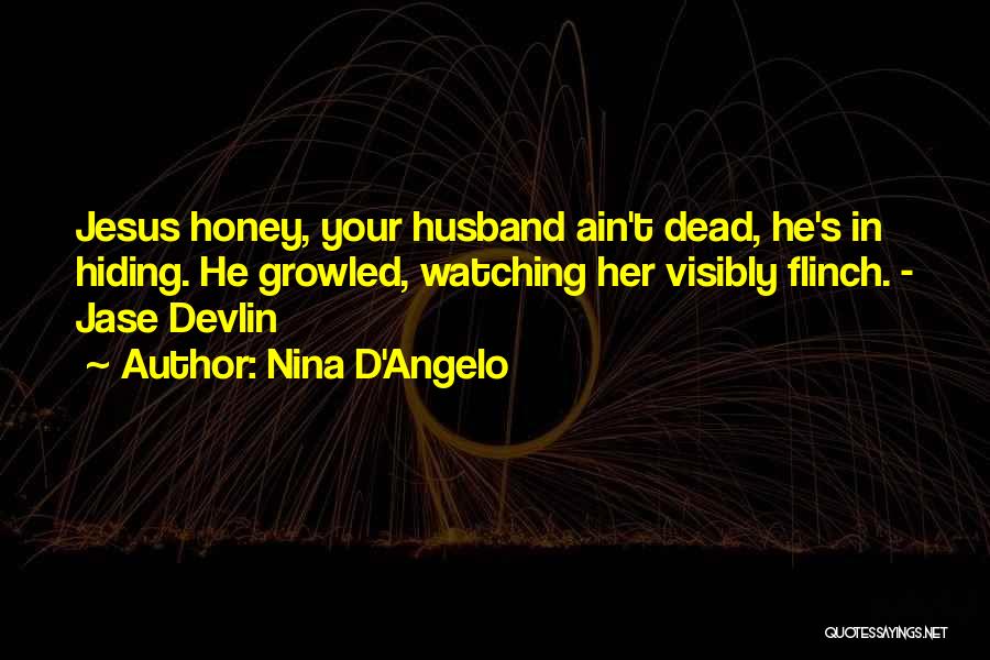 Nina D'Angelo Quotes: Jesus Honey, Your Husband Ain't Dead, He's In Hiding. He Growled, Watching Her Visibly Flinch. - Jase Devlin